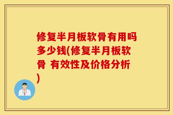 修复半月板软骨有用吗多少钱(修复半月板软骨 有效性及价格分析) 修复半月板软骨有用吗多少钱(修复半月板软骨 有效性及价格分析)