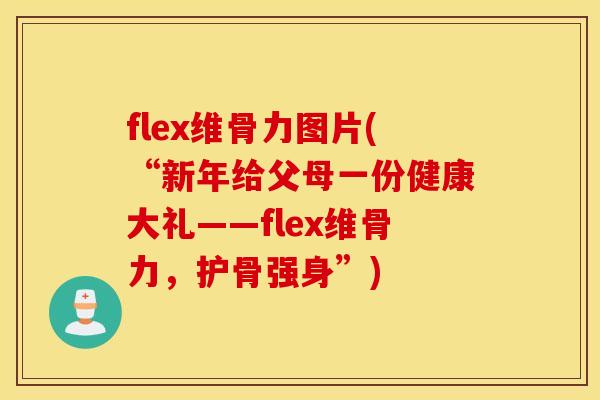 flex维骨力图片(“新年给父母一份健康大礼——flex维骨力,护骨强身”) flex维骨力图片(“新年给父母一份健康大礼——flex维骨力,护骨强身”)