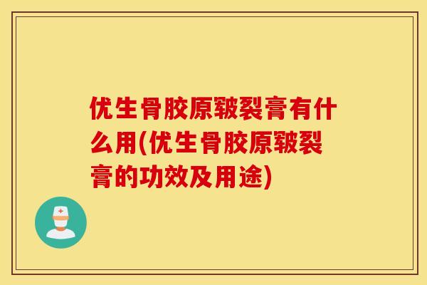 优生骨胶原皲裂膏有什么用(优生骨胶原皲裂膏的功效及用途) 优生骨胶原皲裂膏有什么用(优生骨胶原皲裂膏的功效及用途)