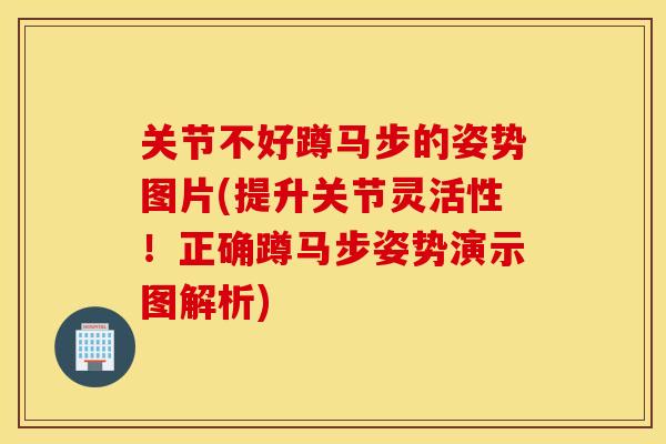 关节不好蹲马步的姿势图片(提升关节灵活性!正确蹲马步姿势演示图解析) 关节不好蹲马步的姿势图片(提升关节灵活性!正确蹲马步姿势演示图解析)