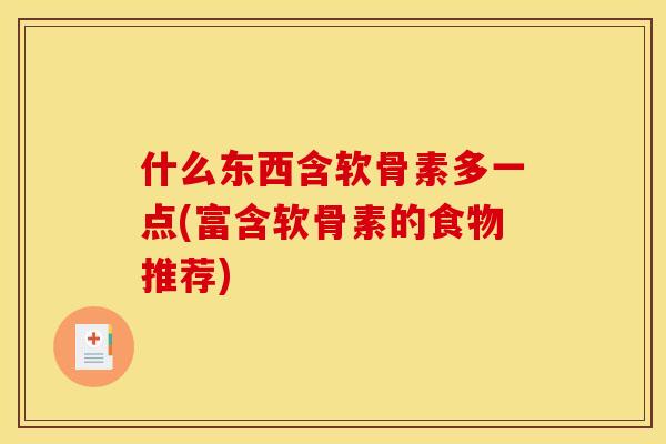 什么东西含软骨素多一点(富含软骨素的食物推荐)