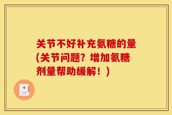 关节不好补充氨糖的量(关节问题？增加氨糖剂量帮助缓解！)