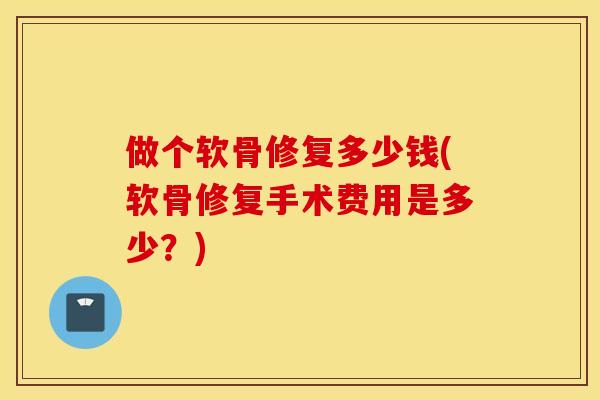 做个软骨修复多少钱(软骨修复手术费用是多少？)