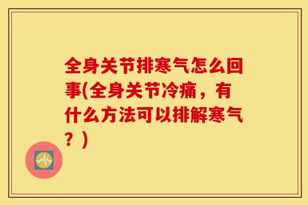 全身关节排寒气怎么回事(全身关节冷痛，有什么方法可以排解寒气？)