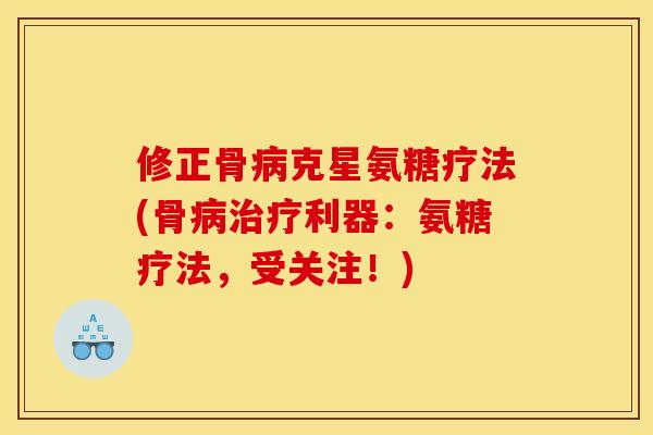 修正骨病克星氨糖疗法(骨病治疗利器：氨糖疗法，受关注！)