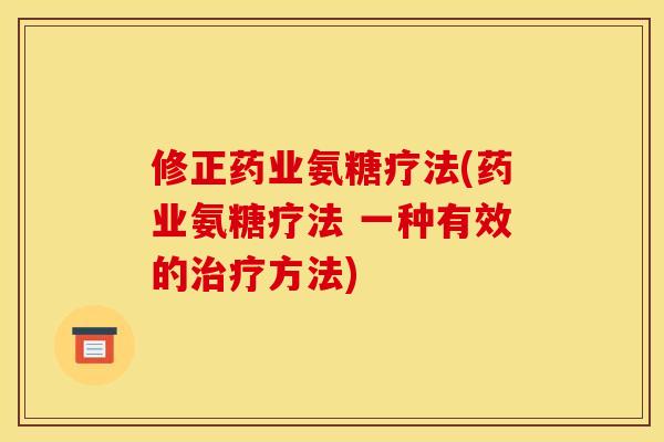 修正药业氨糖疗法(药业氨糖疗法 一种有效的治疗方法)