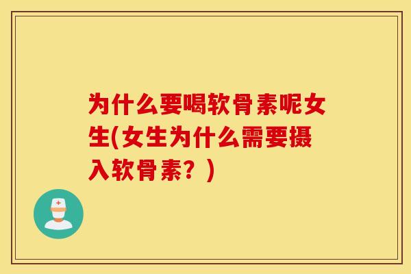 为什么要喝软骨素呢女生(女生为什么需要摄入软骨素？)