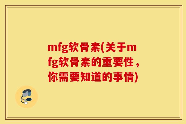 mfg软骨素(关于mfg软骨素的重要性,你需要知道的事情) mfg软骨素(关于mfg软骨素的重要性,你需要知道的事情)