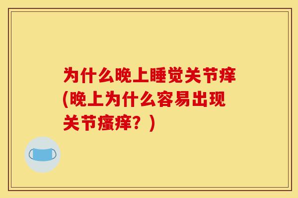 为什么晚上睡觉关节痒(晚上为什么容易出现关节瘙痒？)