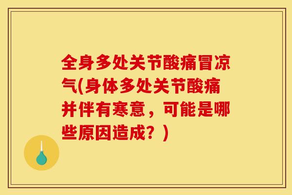 全身多处关节酸痛冒凉气(身体多处关节酸痛并伴有寒意，可能是哪些原因造成？)