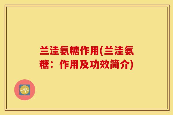 兰洼氨糖作用(兰洼氨糖：作用及功效简介)