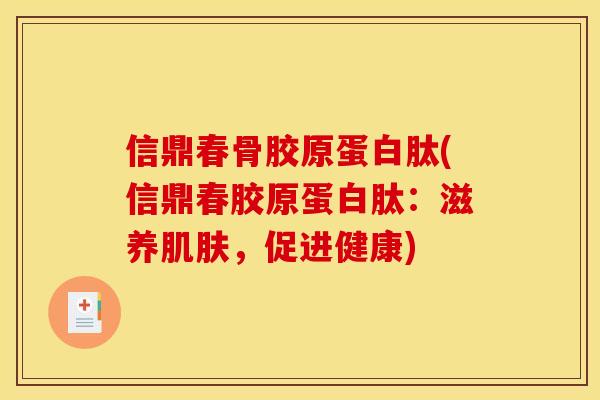 信鼎春骨胶原蛋白肽(信鼎春胶原蛋白肽：滋养肌肤，促进健康)