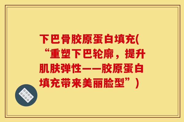 下巴骨胶原蛋白填充(“重塑下巴轮廓，提升肌肤弹性——胶原蛋白填充带来美丽脸型”)