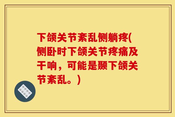下颌关节紊乱侧躺疼(侧卧时下颌关节疼痛及干响，可能是颞下颌关节紊乱。)