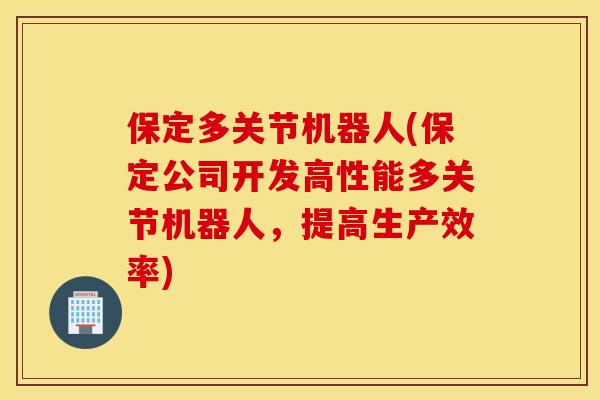 保定多关节机器人(保定公司开发高性能多关节机器人，提高生产效率)