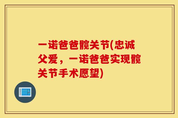 一诺爸爸髋关节(忠诚父爱，一诺爸爸实现髋关节手术愿望)
