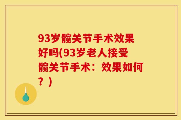 93岁髋关节手术效果好吗(93岁老人接受髋关节手术：效果如何？)