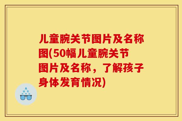 儿童腕关节图片及名称图(50幅儿童腕关节图片及名称，了解孩子身体发育情况)