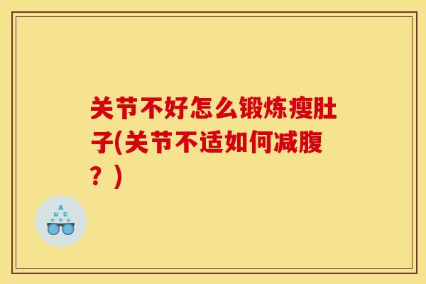 关节不好怎么锻炼瘦肚子(关节不适如何减腹?) 关节不好怎么锻炼瘦肚子(关节不适如何减腹?)
