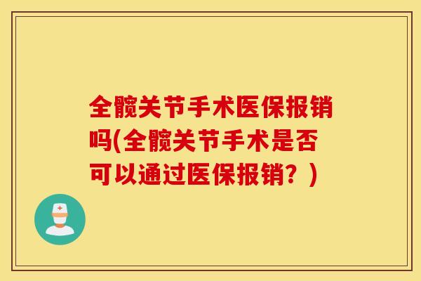 全髋关节手术医保报销吗(全髋关节手术是否可以通过医保报销？)