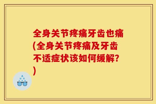 全身关节疼痛牙齿也痛(全身关节疼痛及牙齿不适症状该如何缓解？)
