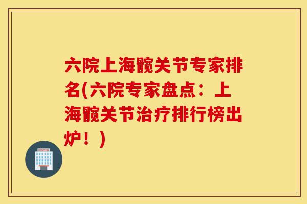 六院上海髋关节专家排名(六院专家盘点:上海髋关节治疗排行榜出炉!) 六院上海髋关节专家排名(六院专家盘点:上海髋关节治疗排行榜出炉!)
