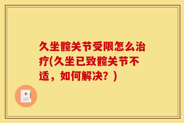 久坐髋关节受限怎么治疗(久坐已致髋关节不适，如何解决？)
