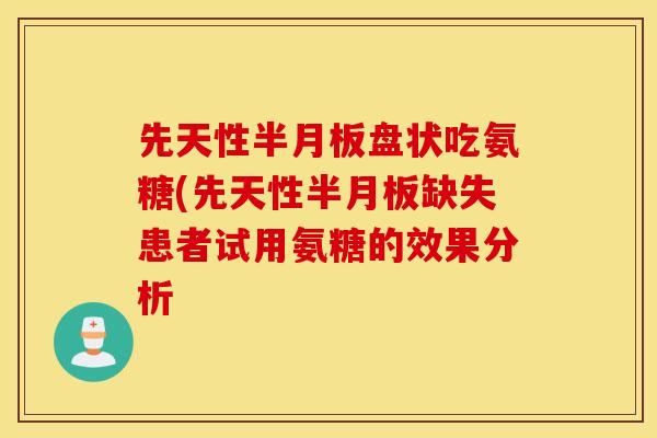 先天性半月板盘状吃氨糖(先天性半月板缺失患者试用氨糖的效果分析