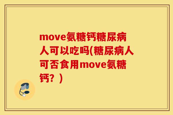 move氨糖钙糖尿病人可以吃吗(糖尿病人可否食用move氨糖钙？)