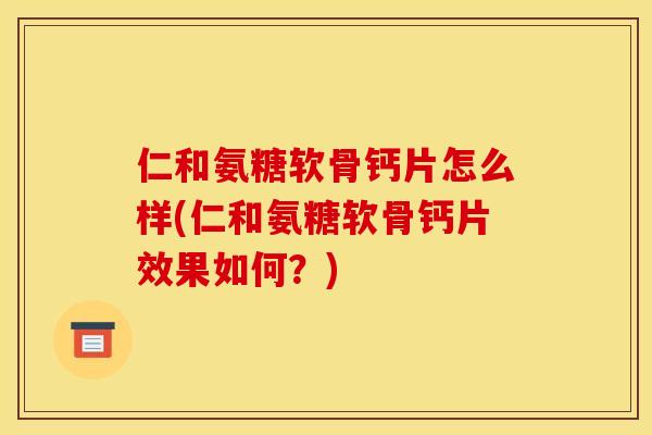 仁和氨糖软骨钙片怎么样(仁和氨糖软骨钙片效果如何？)