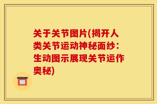 关于关节图片(揭开人类关节运动神秘面纱：生动图示展现关节运作奥秘)