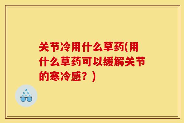 关节冷用什么草药(用什么草药可以缓解关节的寒冷感？)