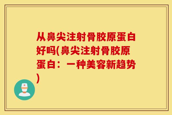 从鼻尖注射骨胶原蛋白好吗(鼻尖注射骨胶原蛋白：一种美容新趋势)
