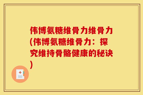 伟博氨糖维骨力维骨力(伟博氨糖维骨力：探究维持骨骼健康的秘诀)