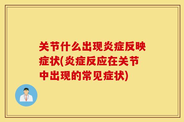 关节什么出现炎症反映症状(炎症反应在关节中出现的常见症状)