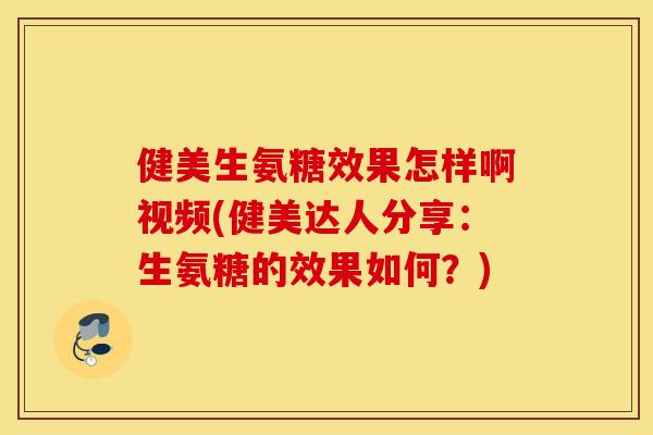 健美生氨糖效果怎样啊视频(健美达人分享：生氨糖的效果如何？)