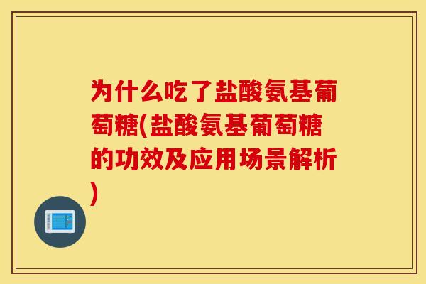 为什么吃了盐酸氨基葡萄糖(盐酸氨基葡萄糖的功效及应用场景解析)