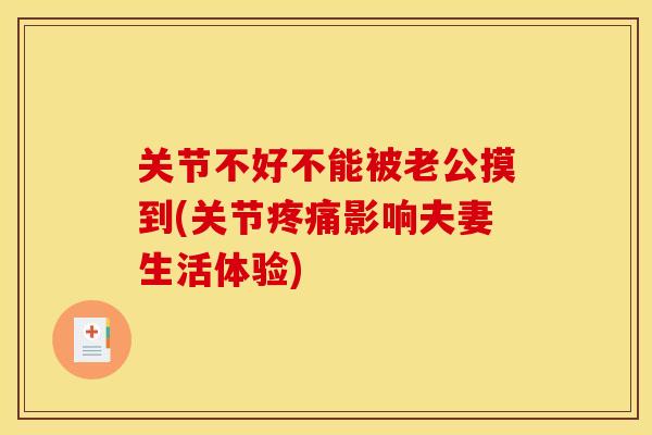 关节不好不能被老公摸到(关节疼痛影响夫妻生活体验)