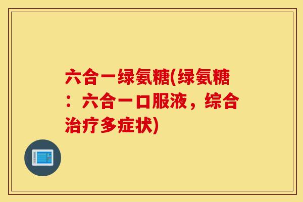 六合一绿氨糖(绿氨糖：六合一口服液，综合治疗多症状)