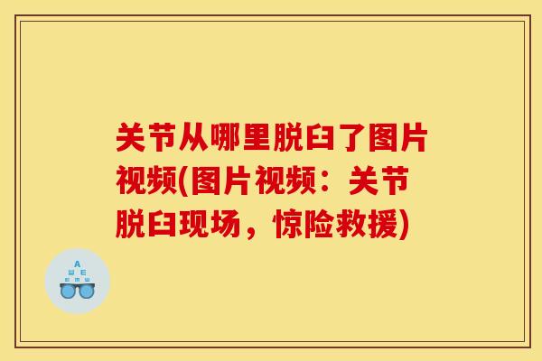 关节从哪里脱臼了图片视频(图片视频：关节脱臼现场，惊险救援)