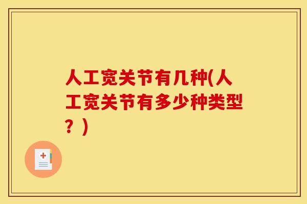 人工宽关节有几种(人工宽关节有多少种类型？)