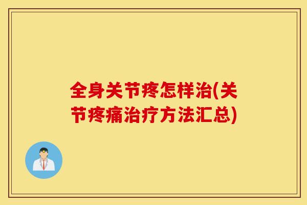 全身关节疼怎样治(关节疼痛治疗方法汇总)
