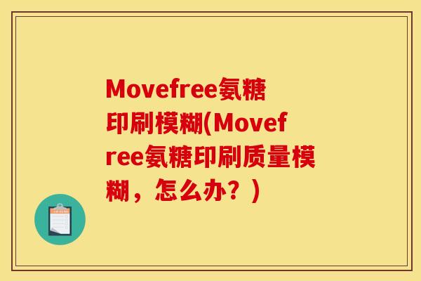 Movefree氨糖印刷模糊(Movefree氨糖印刷质量模糊,怎么办?) Movefree氨糖印刷模糊(Movefree氨糖印刷质量模糊,怎么办?)