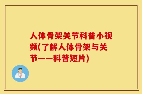 人体骨架关节科普小视频(了解人体骨架与关节——科普短片)