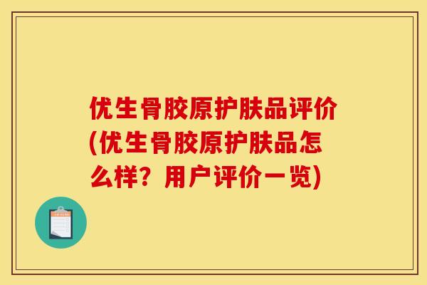 优生骨胶原护肤品评价(优生骨胶原护肤品怎么样？用户评价一览)