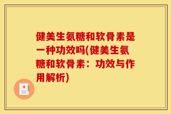 健美生氨糖和软骨素是一种功效吗(健美生氨糖和软骨素：功效与作用解析)