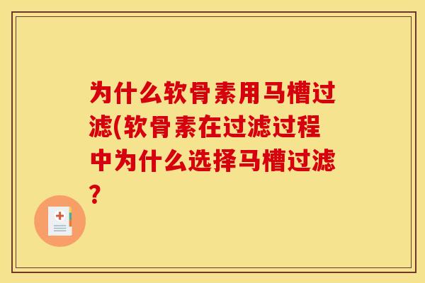 为什么软骨素用马槽过滤(软骨素在过滤过程中为什么选择马槽过滤？