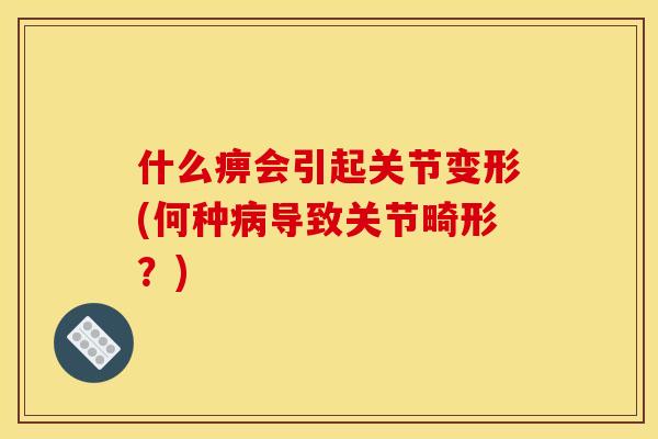 什么痹会引起关节变形(何种病导致关节畸形？)