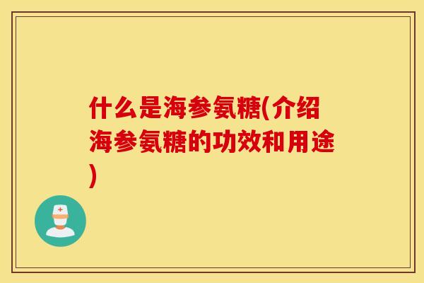 什么是海参氨糖(介绍海参氨糖的功效和用途)