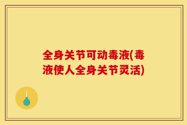 全身关节可动毒液(毒液使人全身关节灵活)